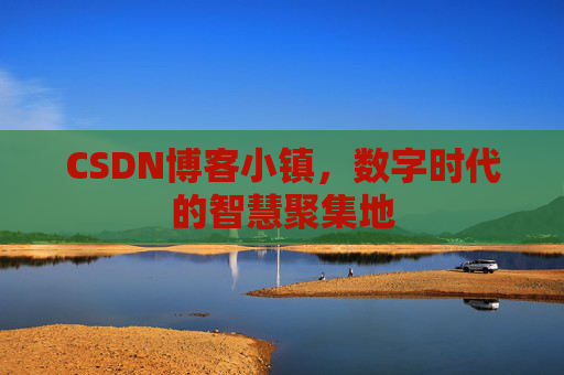 CSDN博客小镇,数字时代的智慧聚集地